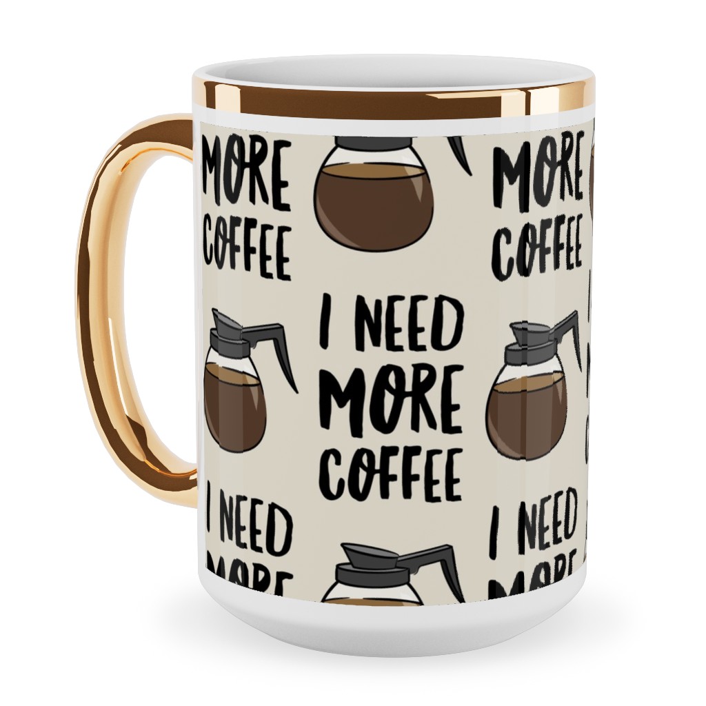 I Need More Coffee Ceramic Mug, Gold Handle,  , 15oz, Brown