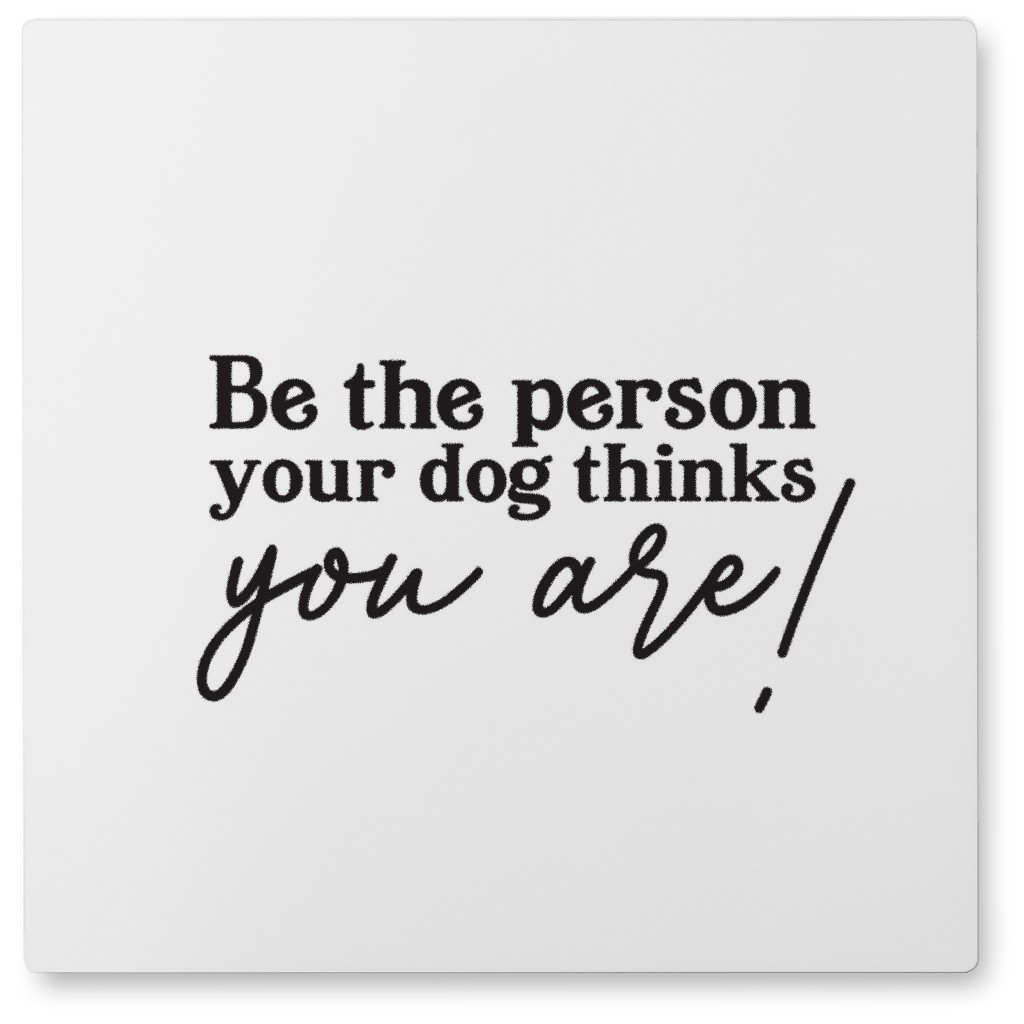 Be the Person Your Dog Thinks You Are Photo Tile, Metal, 8x8, White
